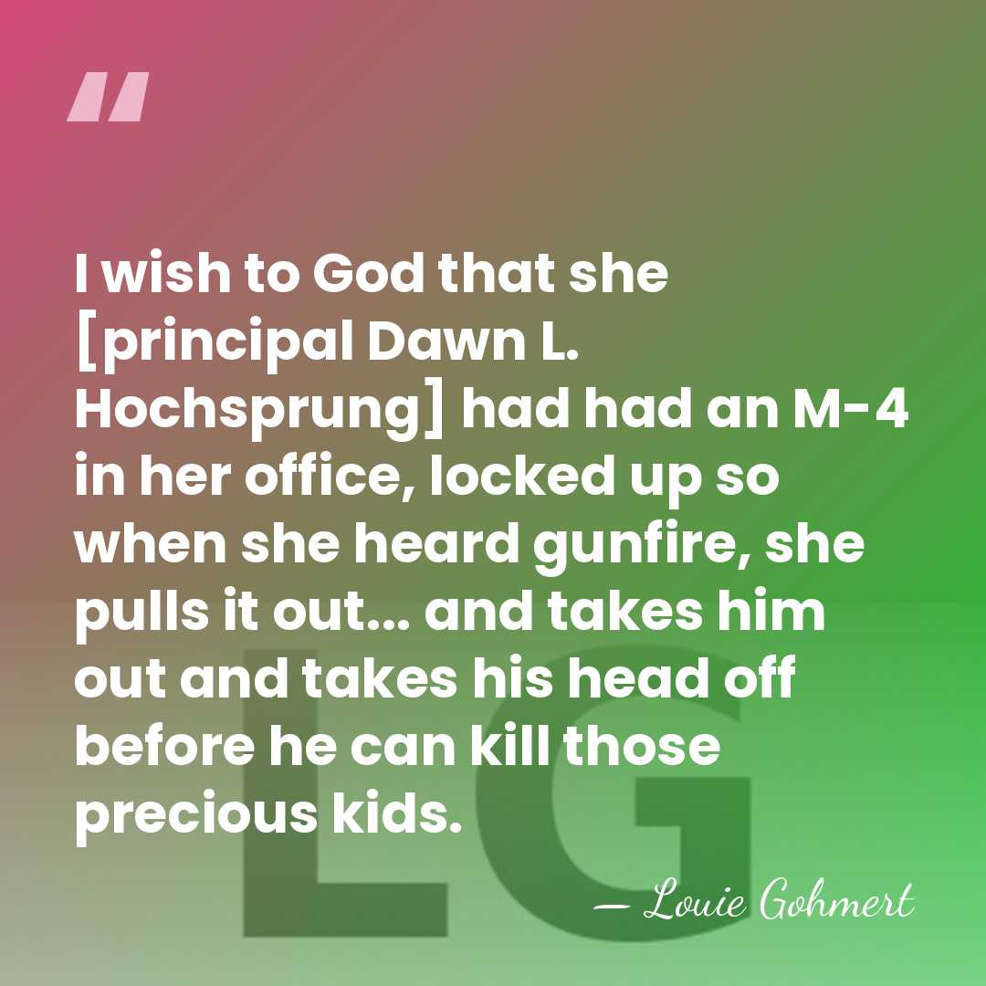 I wish to God that she [principal Dawn L. Hochsprung] had had&hellip; - Louie Gohmert