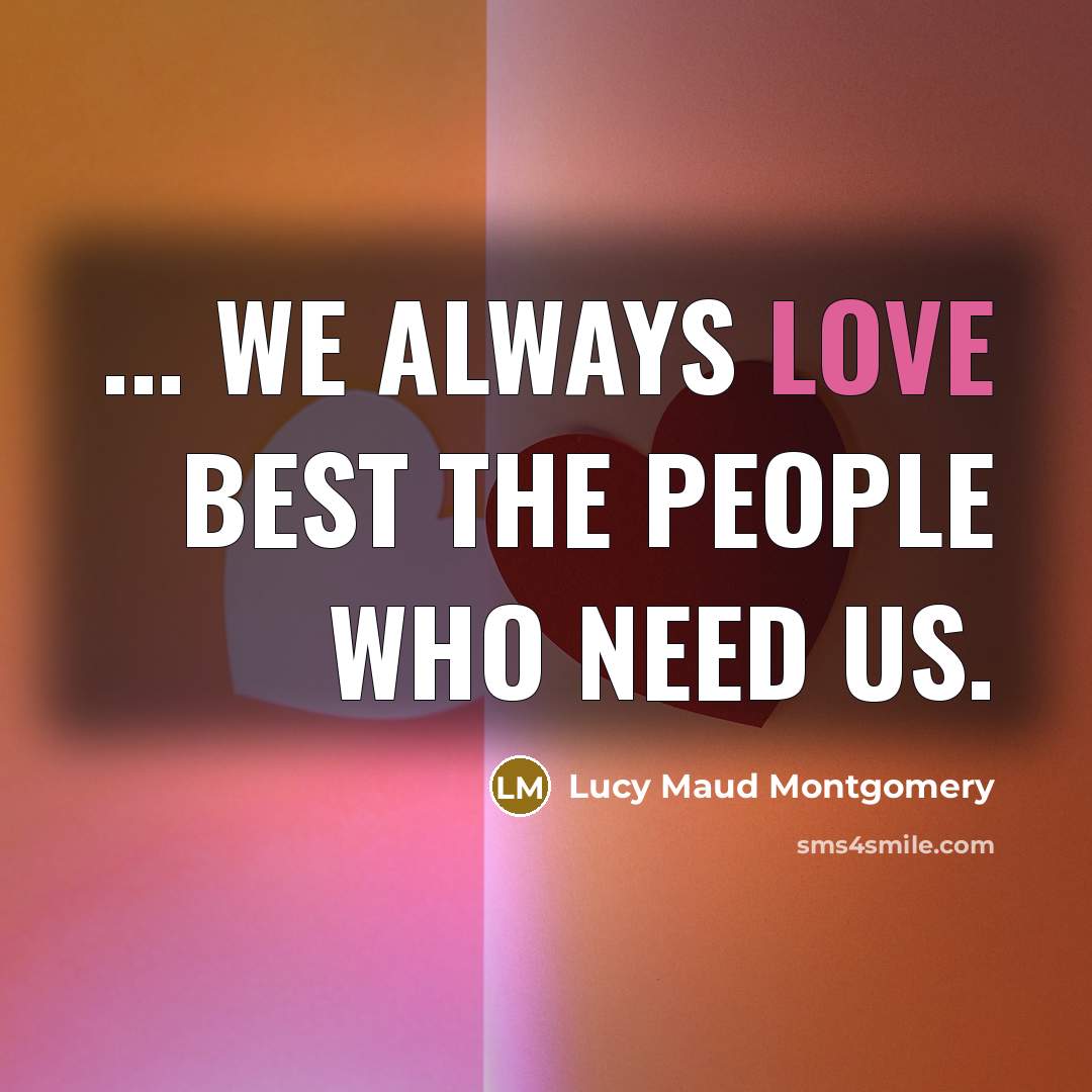 “... we always love best the people who need us.…” quote by Lucy Maud Montgomery