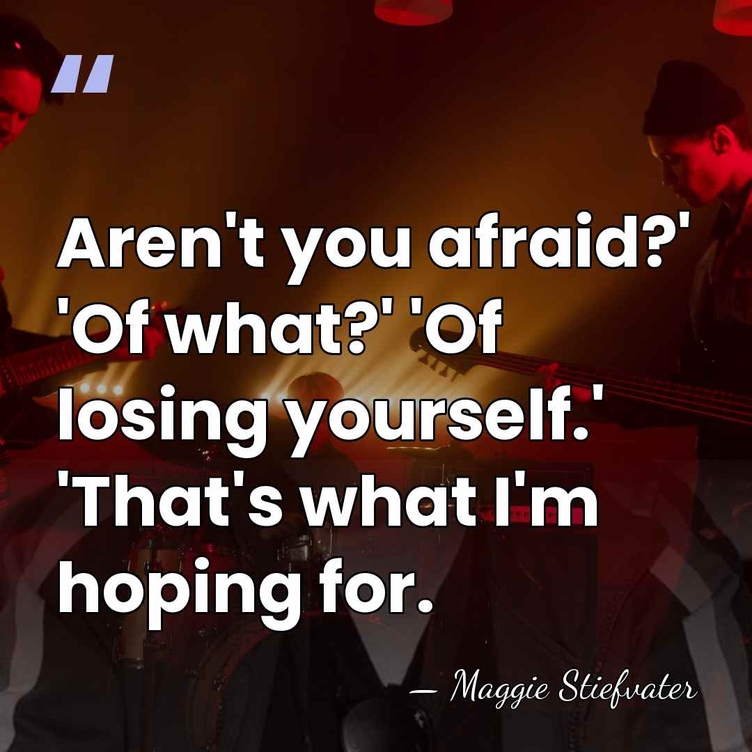 Aren't you afraid?' 'Of what?' 'Of losing yourself.' 'That's what I'm hoping&hellip; - Maggie Stiefvater