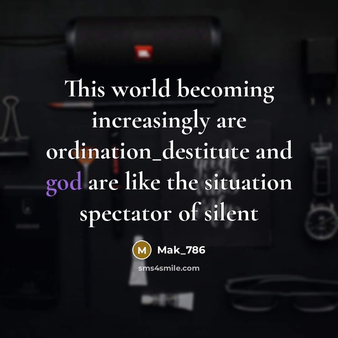 “This world becoming increasingly are ordination_destitute and god are like…” quote by Mak_786