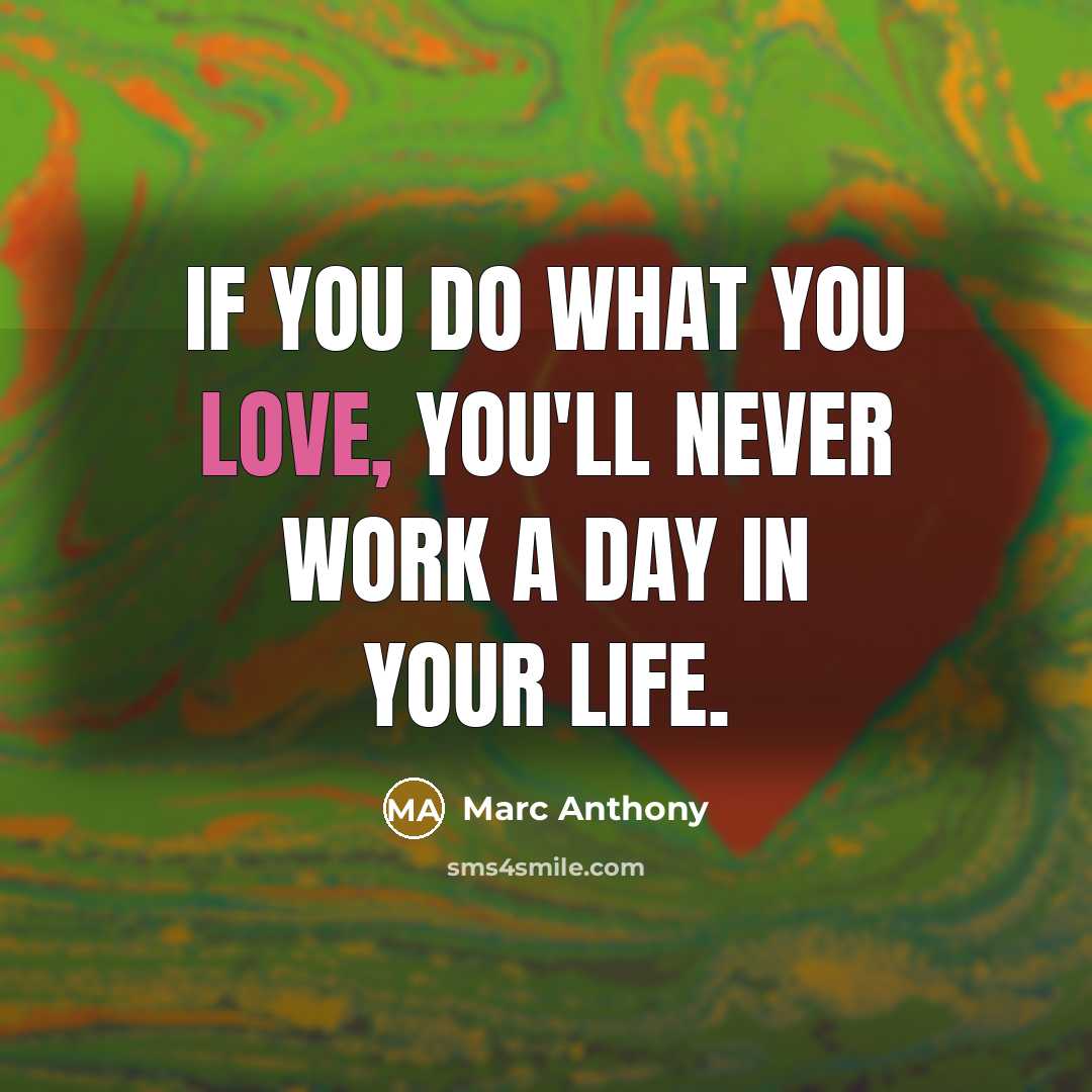 “If you do what you love, you'll never work a day in your life.” quote by Marc Anthony