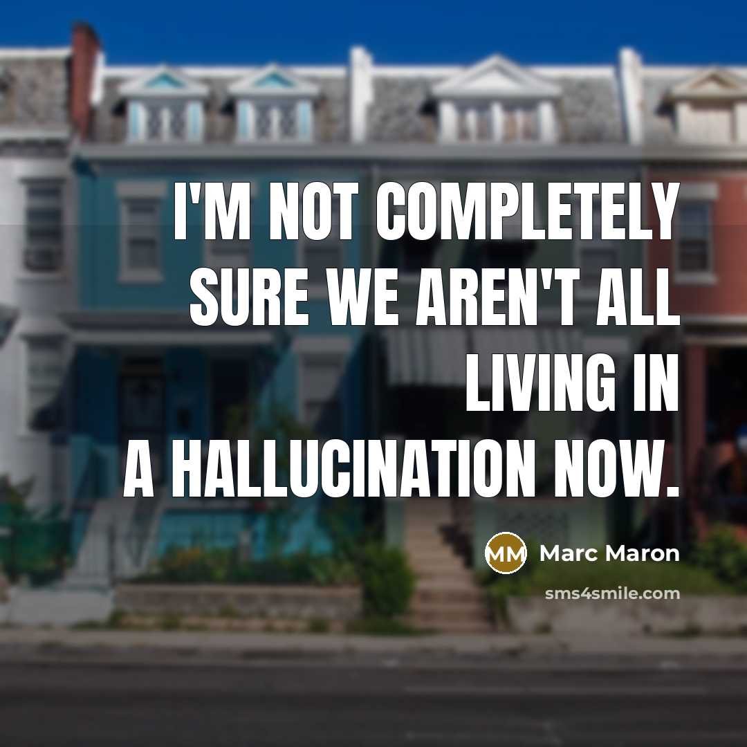 “I'm not completely sure we aren't all living in a…” quote by Marc Maron
