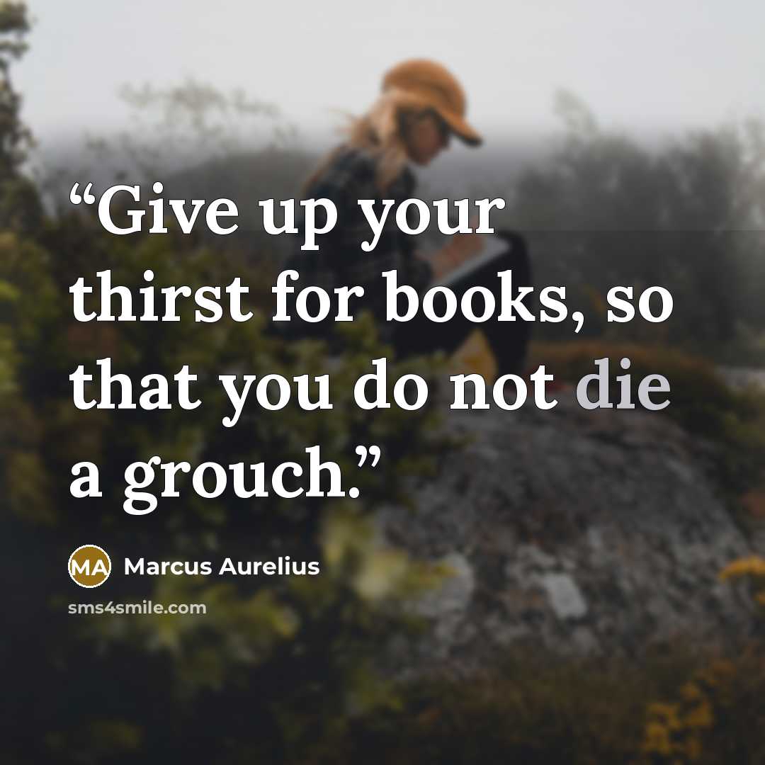 “Give up your thirst for books, so that you do not die a grouch.” quote by Marcus Aurelius