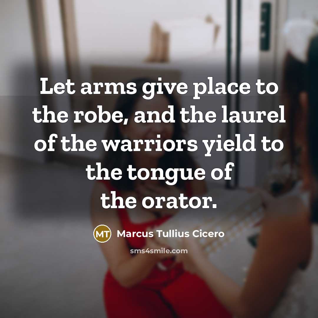 “Let arms give place to the robe, and the laurel…” quote by Marcus Tullius Cicero