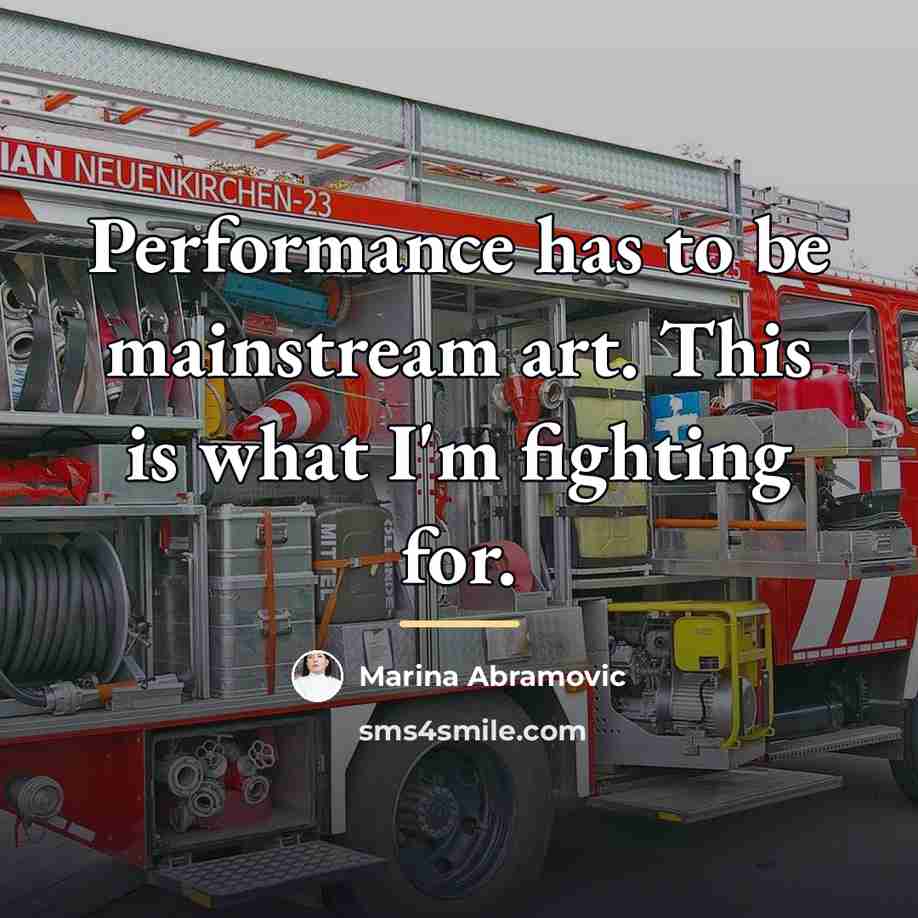 “Performance has to be mainstream art. This is what I'm…” quote by Marina Abramovic