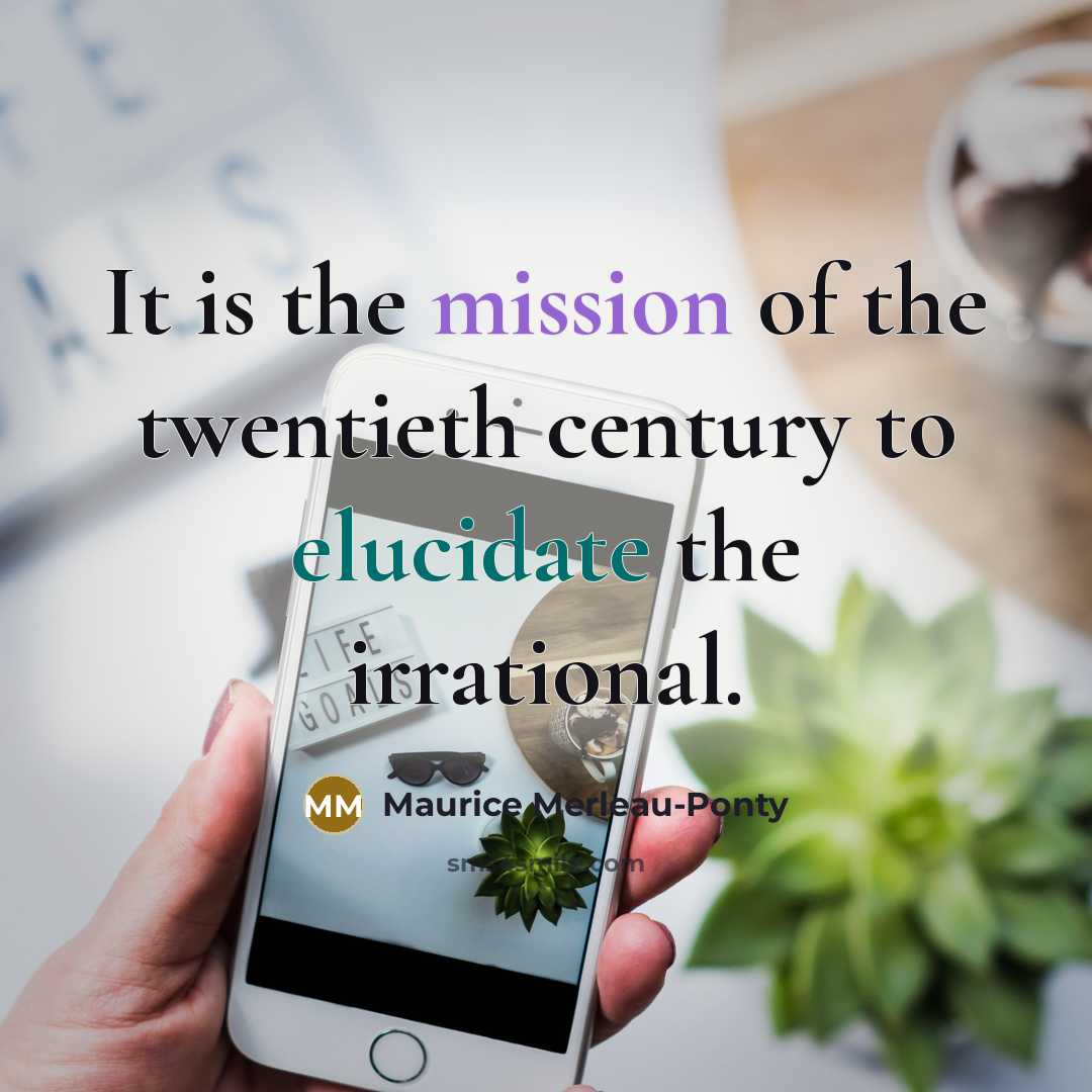 “It is the mission of the twentieth century to elucidate…” quote by Maurice Merleau-Ponty