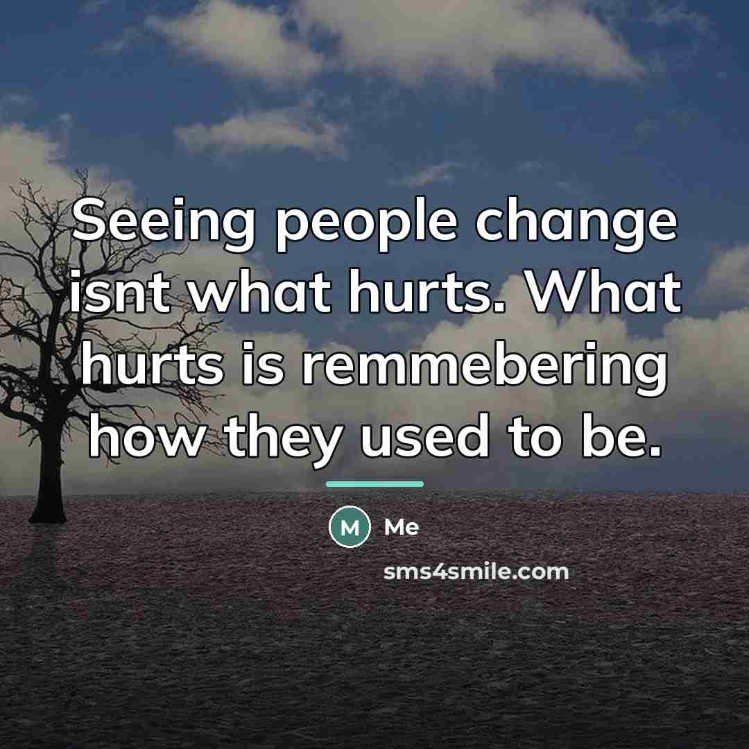 “Seeing people change isnt what hurts. What hurts is remmebering…” quote by Me