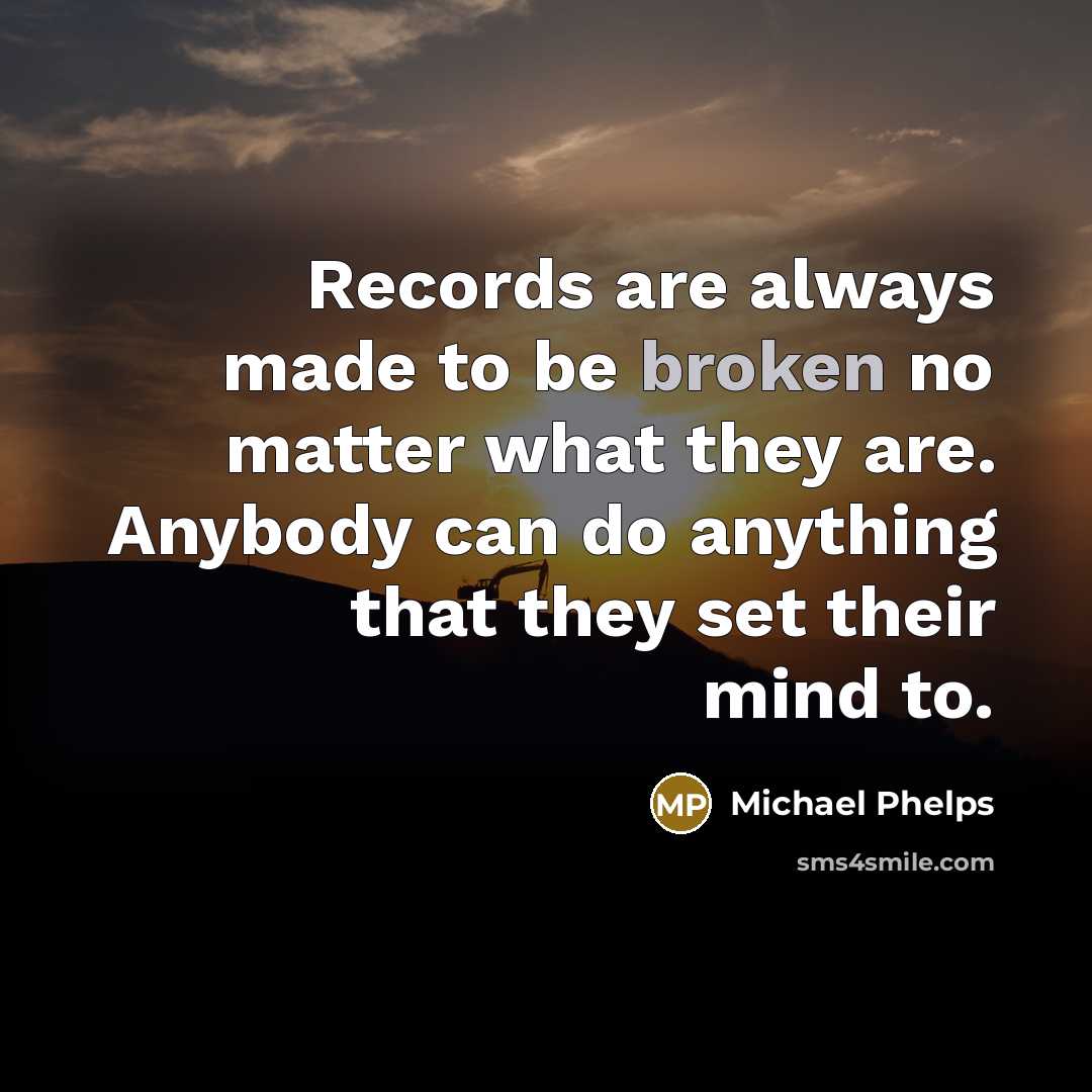 “Records are always made to be broken no matter what…” quote by Michael Phelps