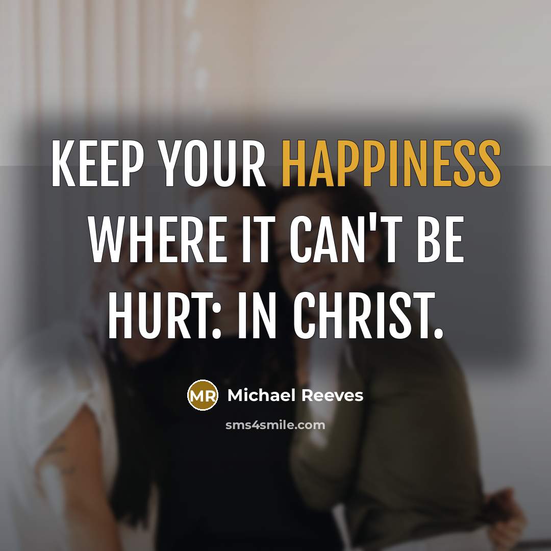 “Keep your happiness where it can't be hurt: in Christ.…” quote by Michael Reeves