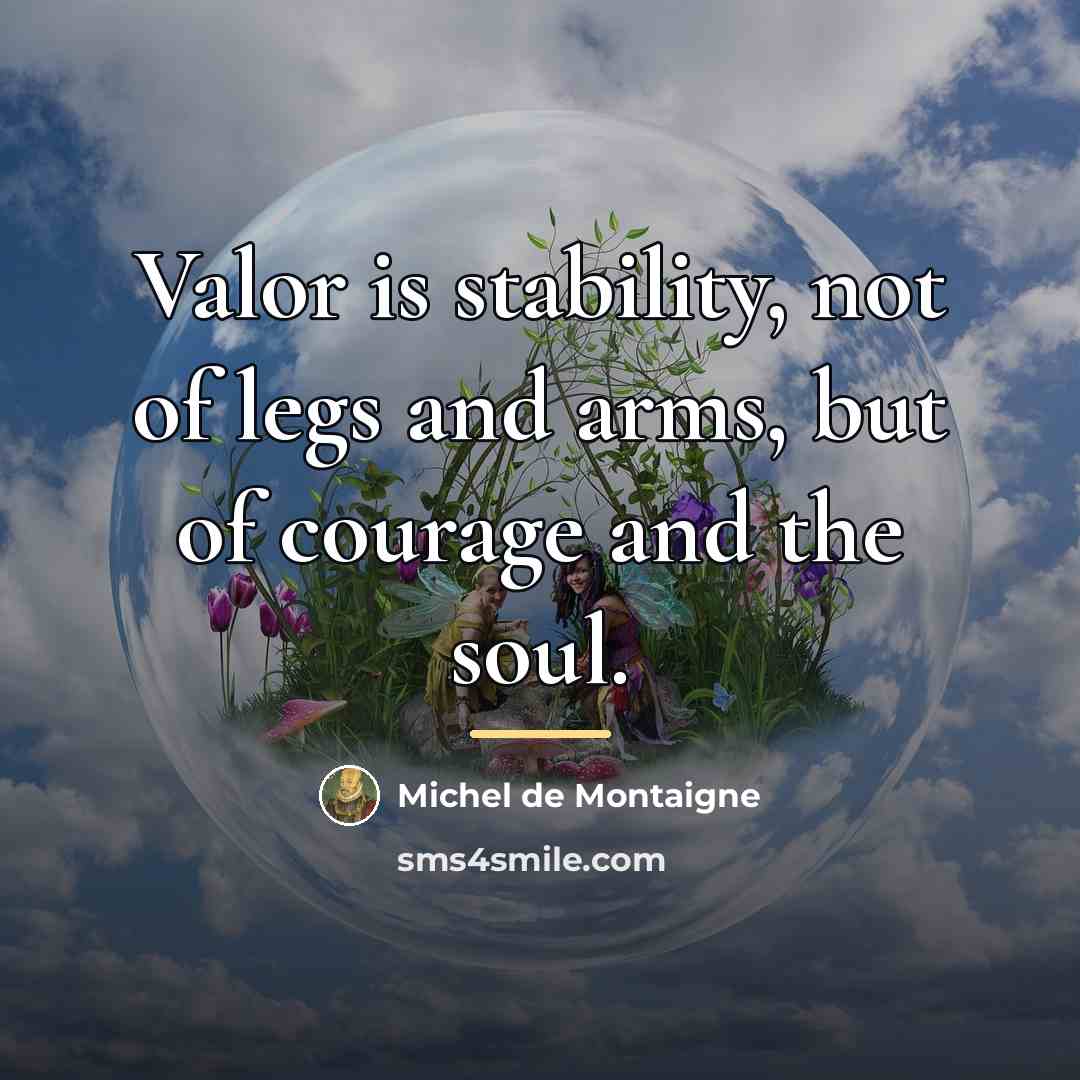 “Valor is stability, not of legs and arms, but of…” quote by Michel de Montaigne