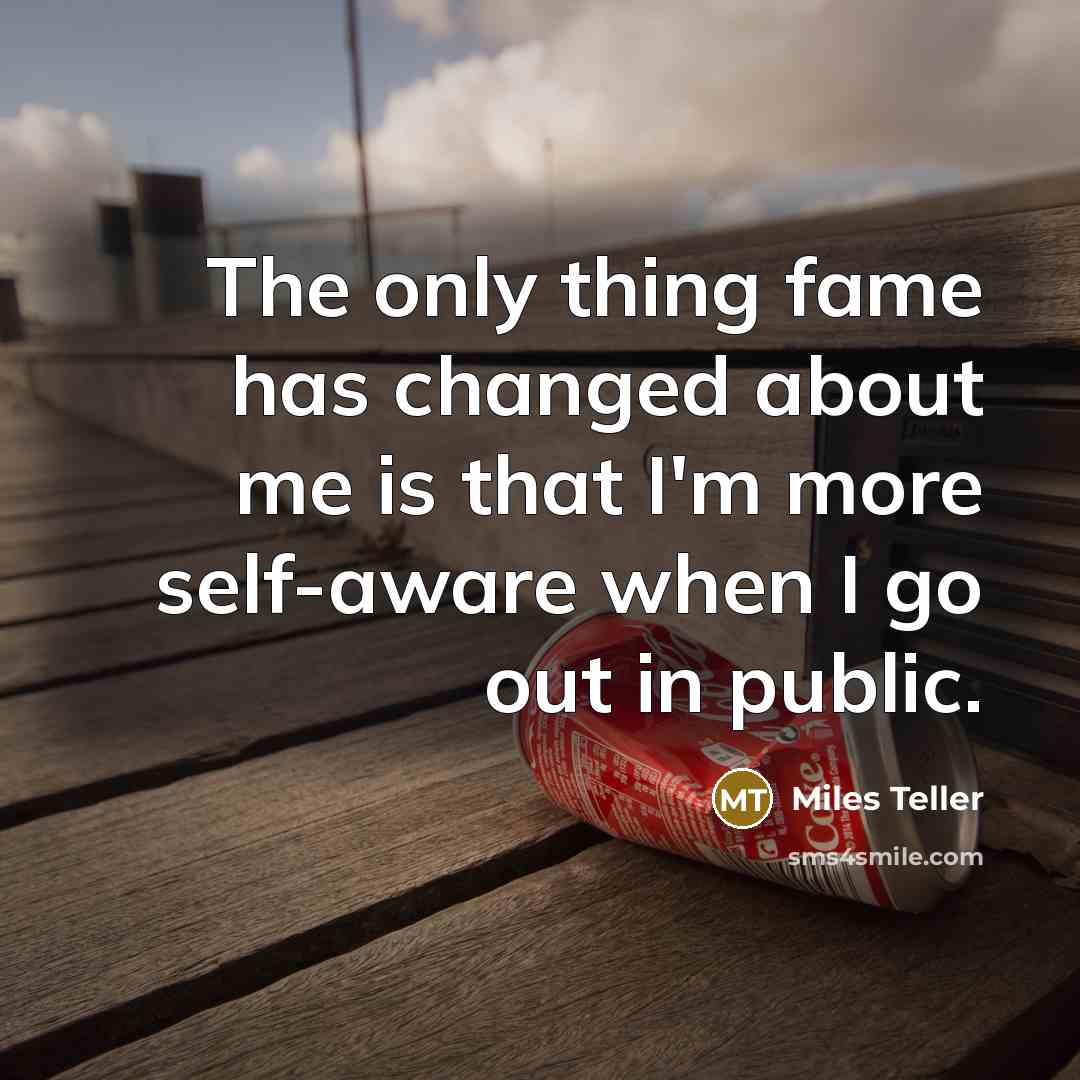 “The only thing fame has changed about me is that…” quote by Miles Teller