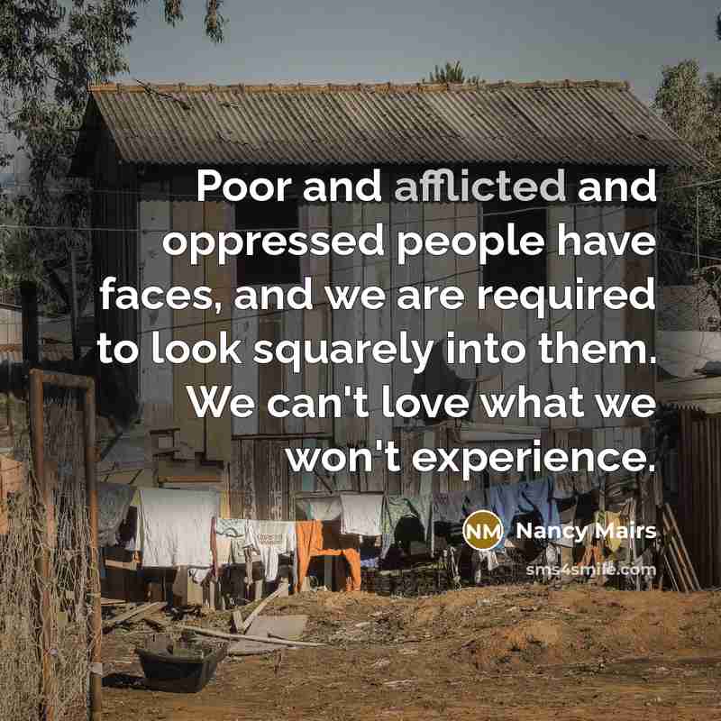 “Poor and afflicted and oppressed people have faces, and we…” quote by Nancy Mairs