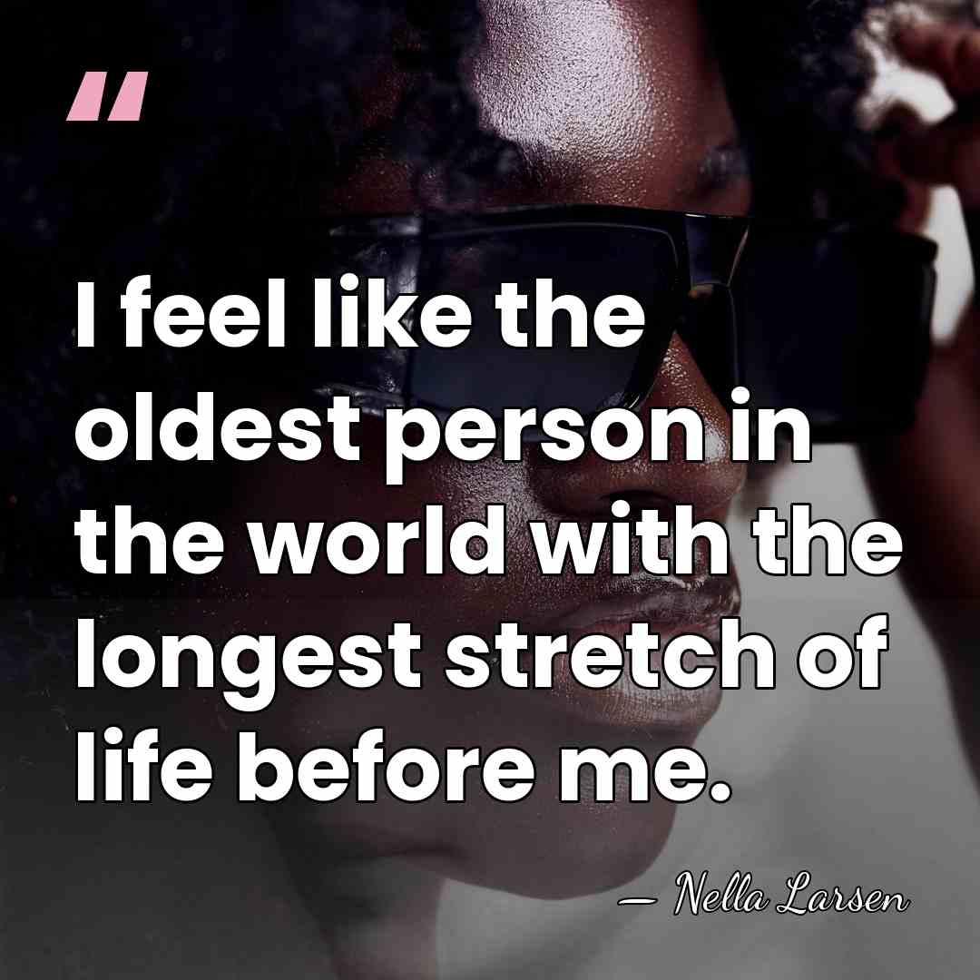 I feel like the oldest person in the world with the longest&hellip; - Nella Larsen