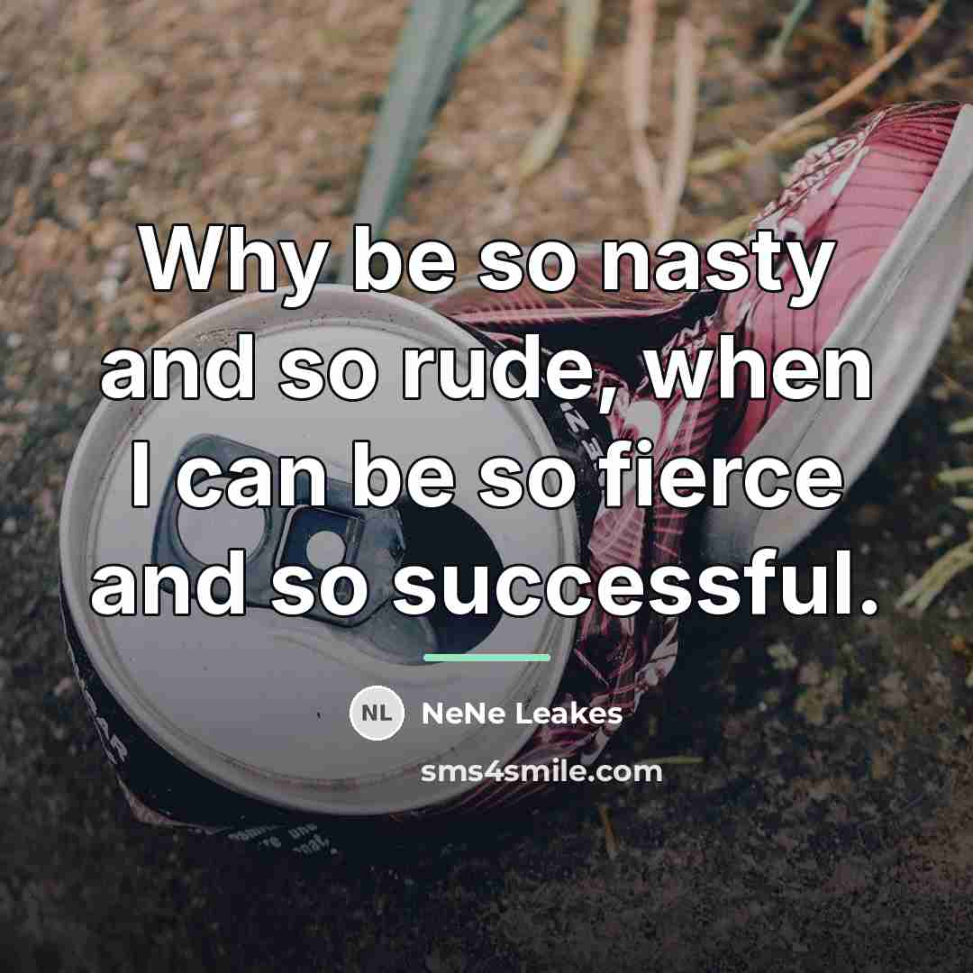 “Why be so nasty and so rude, when I can…” quote by NeNe Leakes