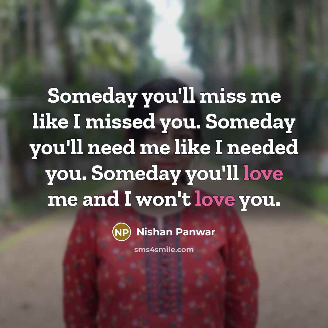 “Someday you'll miss me like I missed you. Someday you'll…” quote by Nishan Panwar