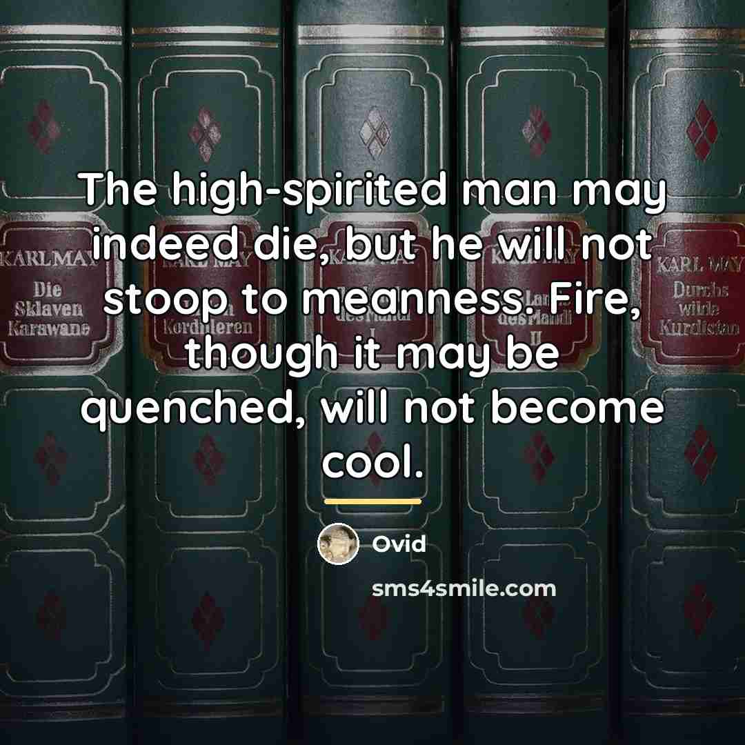 “The high-spirited man may indeed die, but he will not…” quote by Ovid