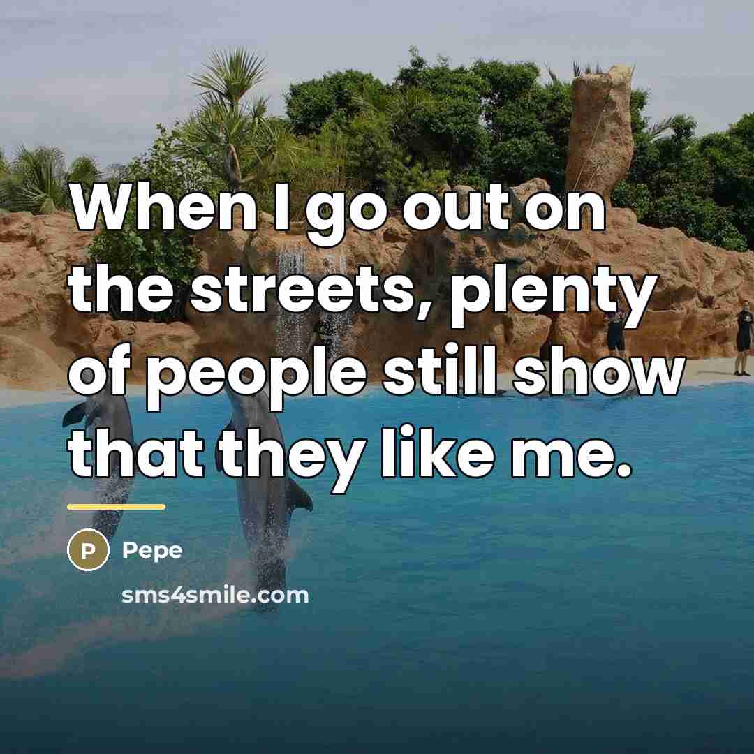 “When I go out on the streets, plenty of people…” quote by Pepe