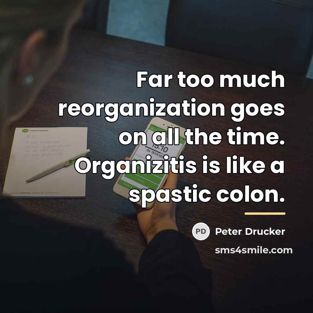 “Far too much reorganization goes on all the time. Organizitis…” quote by Peter Drucker