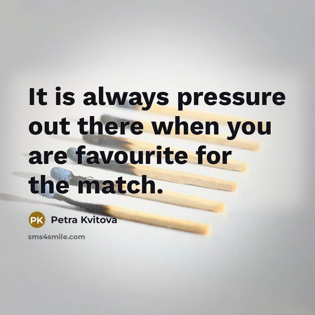“It is always pressure out there when you are favourite…” quote by Petra Kvitova
