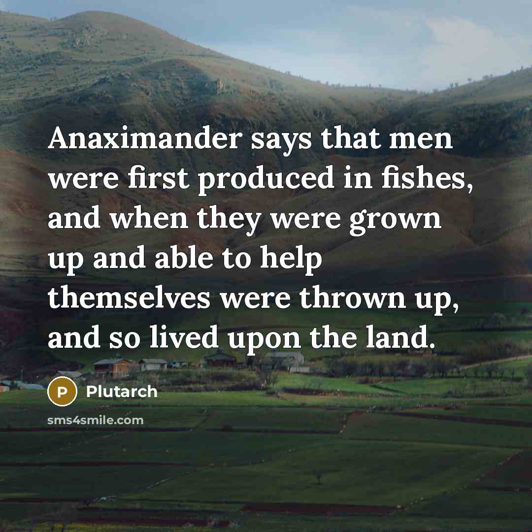 “Anaximander says that men were first produced in fishes, and…” quote by Plutarch