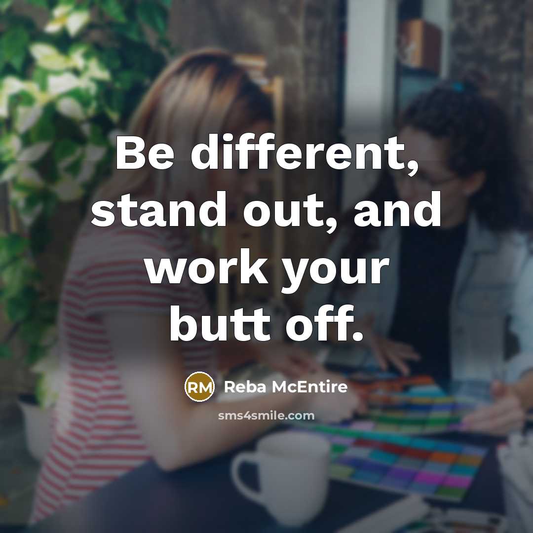 “Be different, stand out, and work your butt off.” quote by Reba McEntire