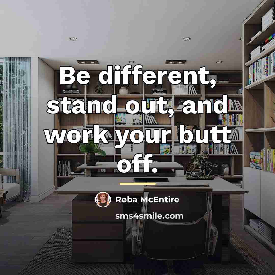 “Be different, stand out, and work your butt off.…” quote by Reba McEntire