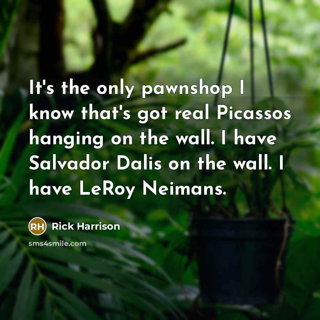 “It's the only pawnshop I know that's got real Picassos…” quote by Rick Harrison