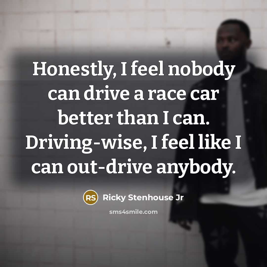 “Honestly, I feel nobody can drive a race car better…” quote by Ricky Stenhouse Jr