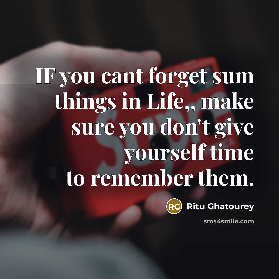 “IF you cant forget sum things in Life,, make sure you don't give yourself time to remember them.” quote by Ritu Ghatourey