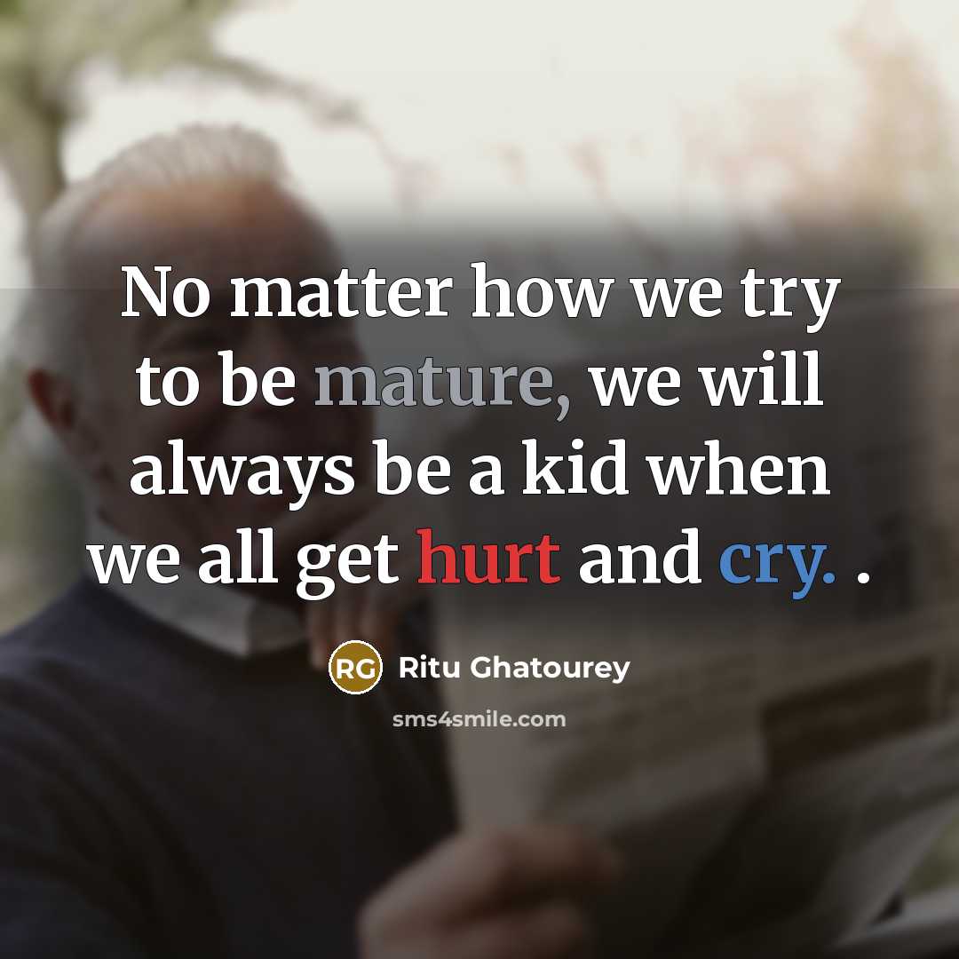 “No matter how we try to be mature, we will always be a kid when we all get hurt and cry. .” quote by Ritu Ghatourey