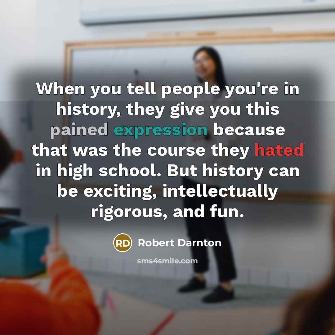 “When you tell people you're in history, they give you…” quote by Robert Darnton