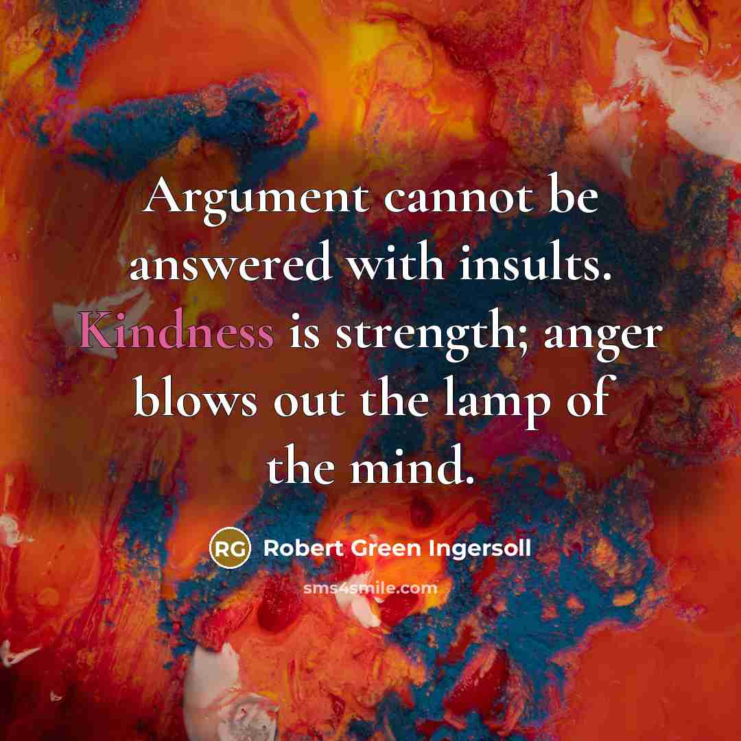“Argument cannot be answered with insults. Kindness is strength; anger…” quote by Robert Green Ingersoll
