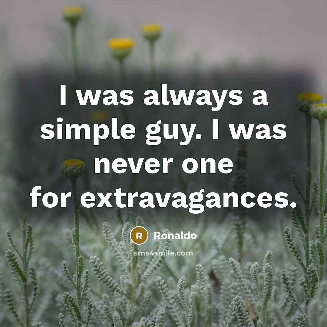“I was always a simple guy. I was never one…” quote by Ronaldo