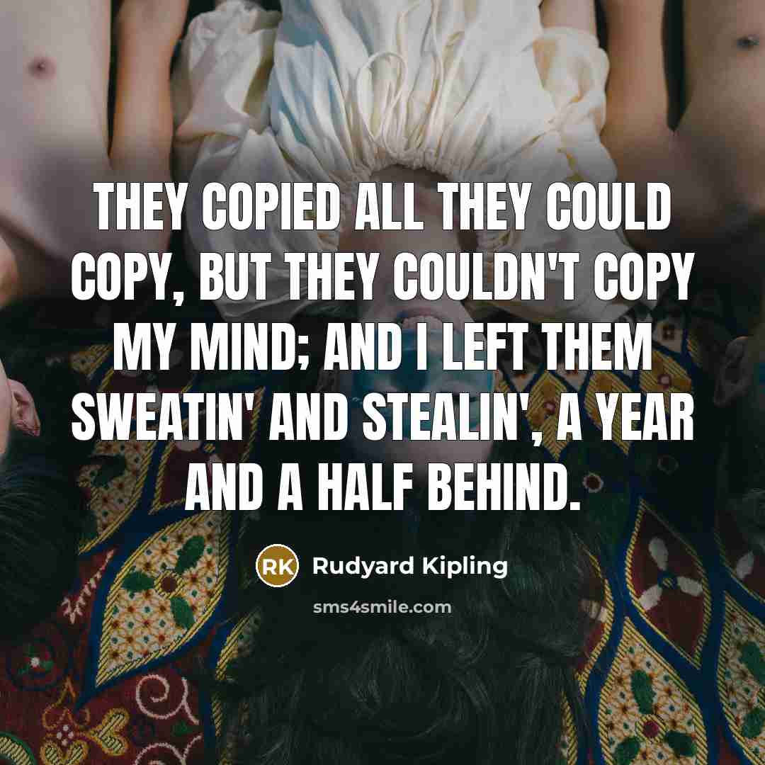 “They copied all they could copy, But they couldn't copy…” quote by Rudyard Kipling