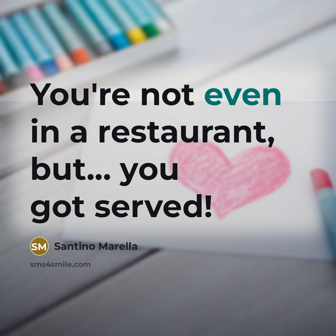 “You're not even in a restaurant, but... you got served!…” quote by Santino Marella