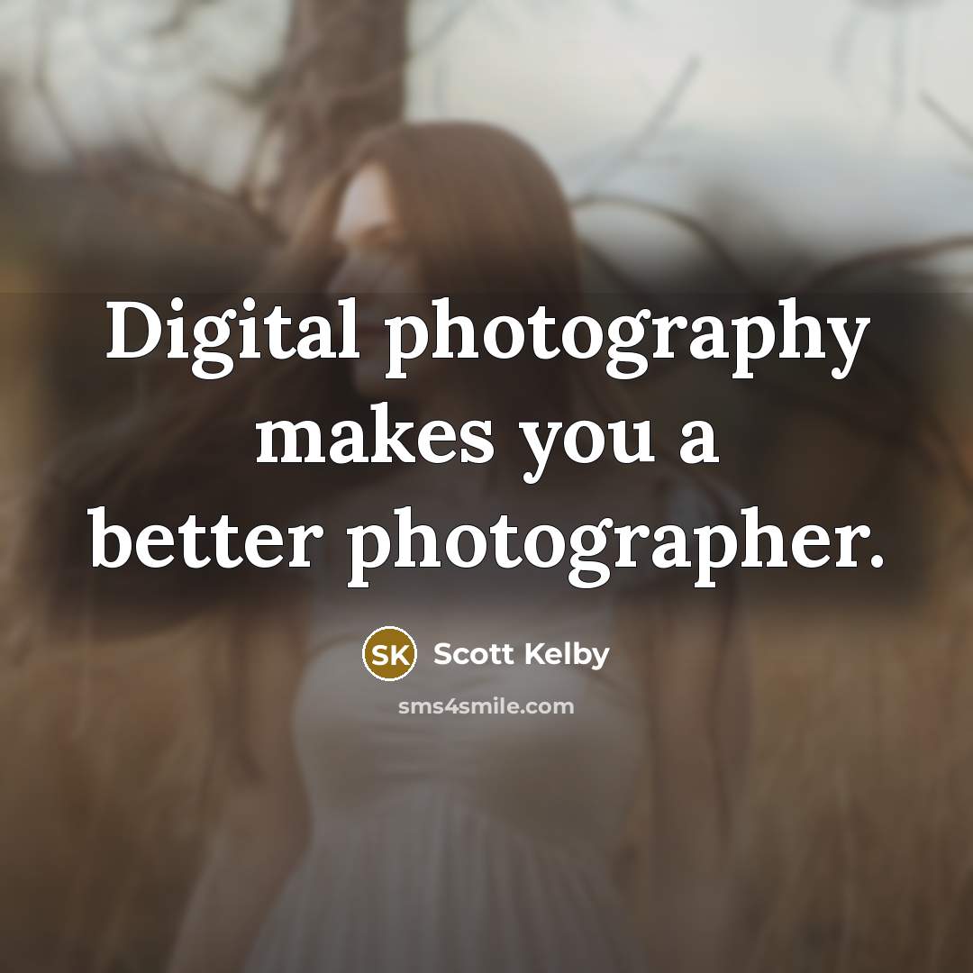 “Digital photography makes you a better photographer.…” quote by Scott Kelby