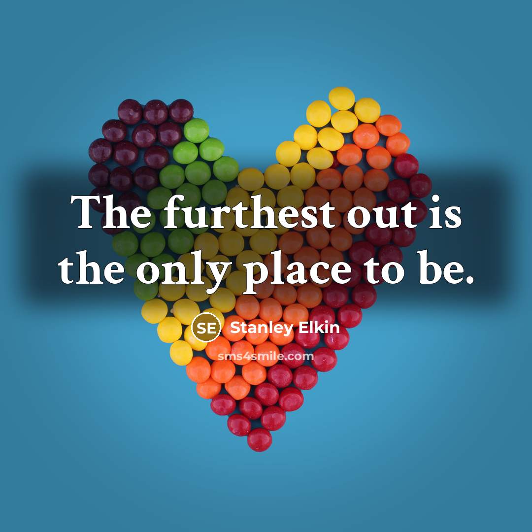 “The furthest out is the only place to be.…” quote by Stanley Elkin