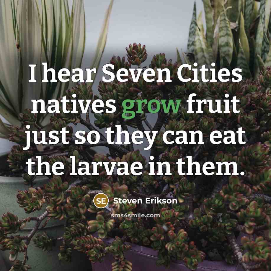 “I hear Seven Cities natives grow fruit just so they…” quote by Steven Erikson
