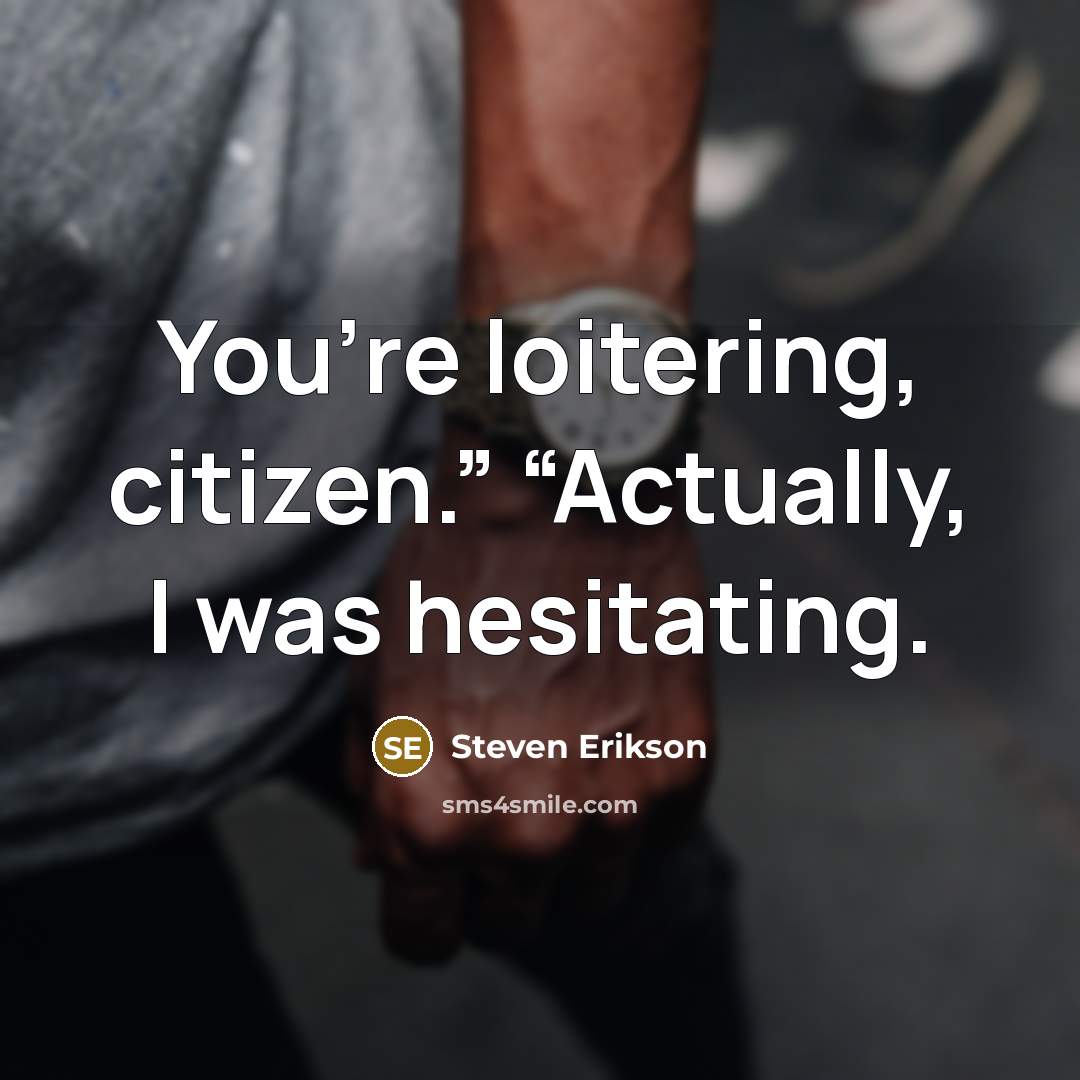 “You’re loitering, citizen.” “Actually, I was hesitating.…” quote by Steven Erikson