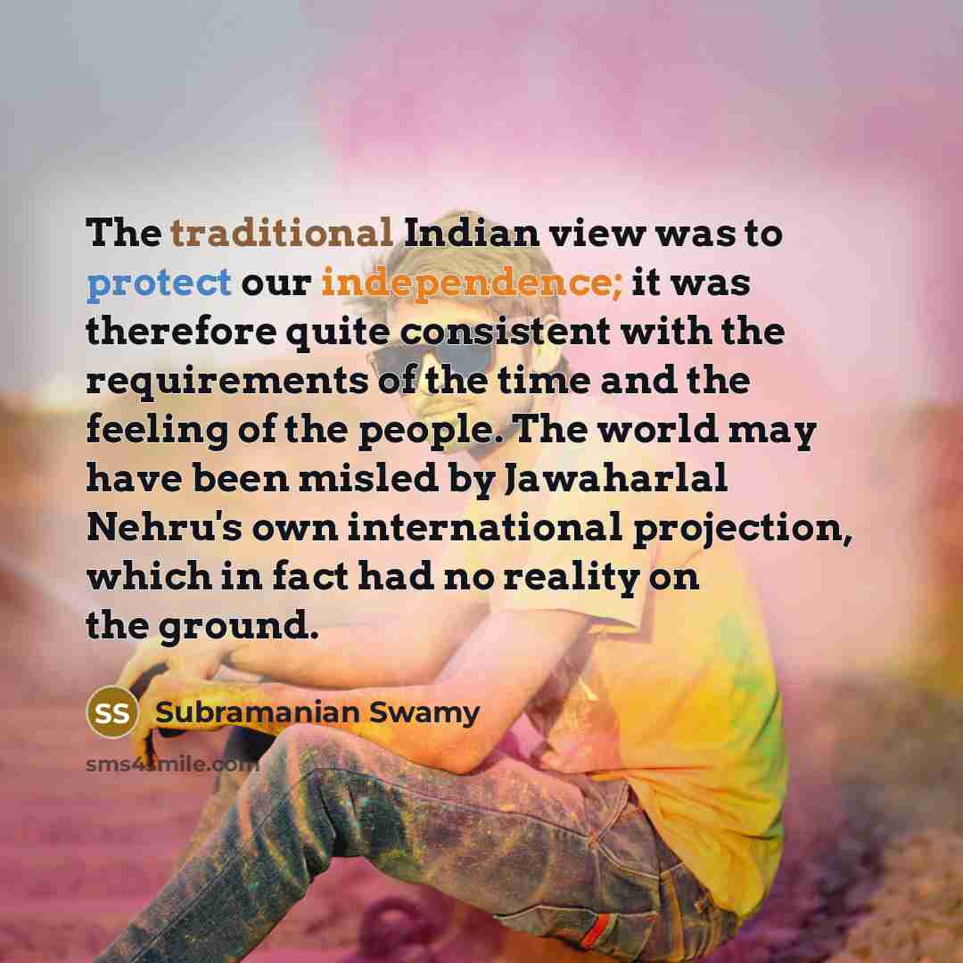 “The traditional Indian view was to protect our independence; it…” quote by Subramanian Swamy