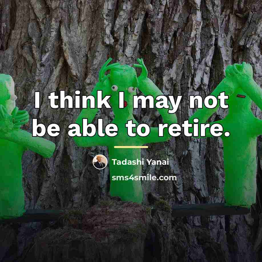“I think I may not be able to retire.…” quote by Tadashi Yanai