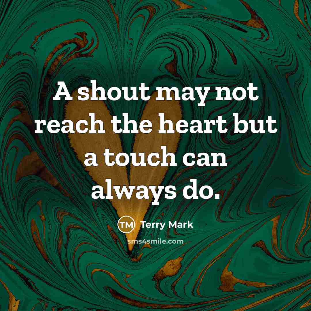 “A shout may not reach the heart but a touch…” quote by Terry Mark