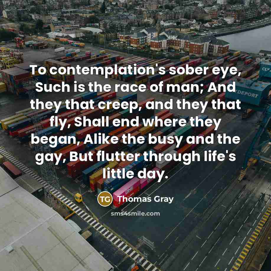 “To contemplation's sober eye, Such is the race of man;…” quote by Thomas Gray
