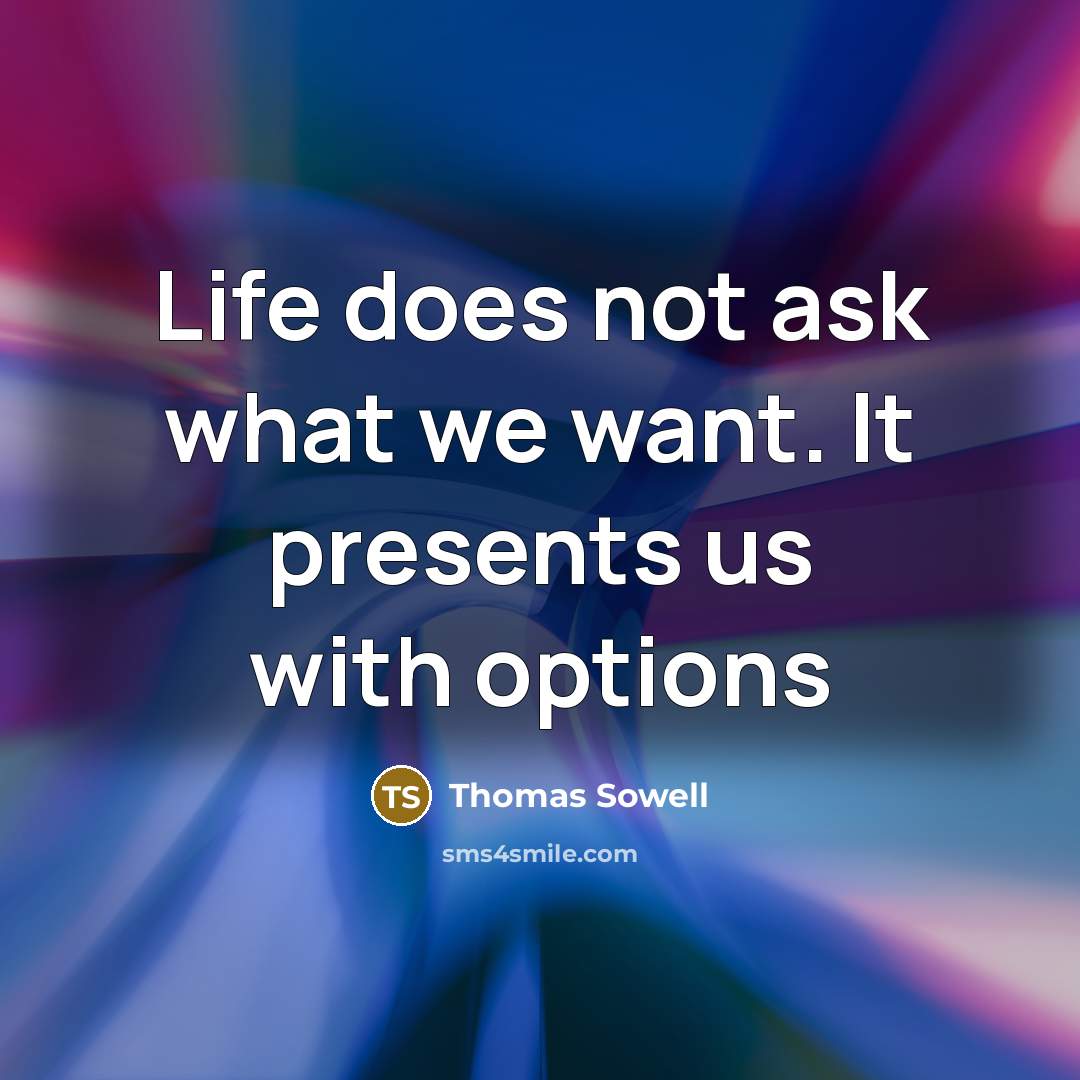 “Life does not ask what we want. It presents us…” quote by Thomas Sowell