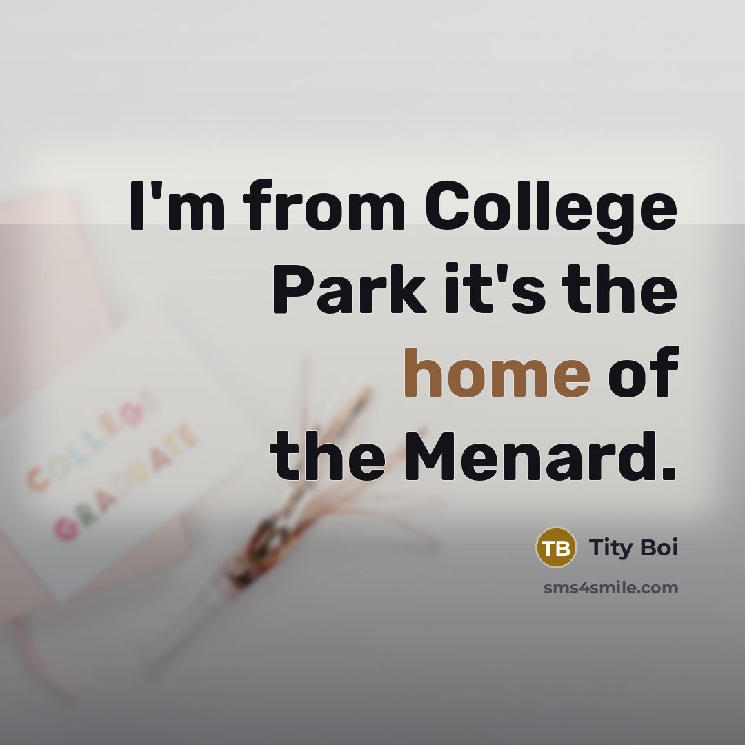 “I'm from College Park it's the home of the Menard.” quote by Tity Boi
