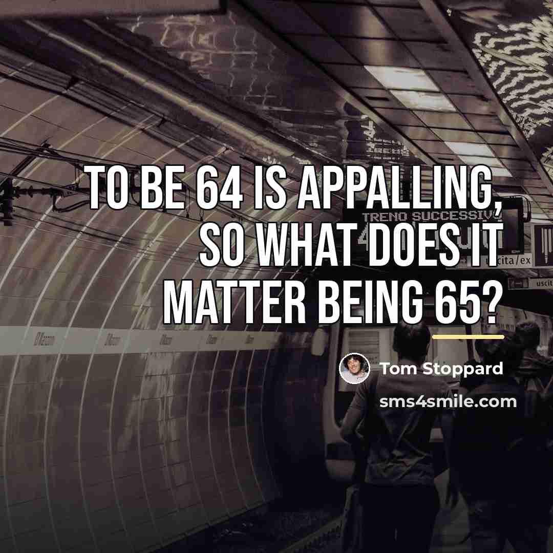 “To be 64 is appalling, so what does it matter…” quote by Tom Stoppard