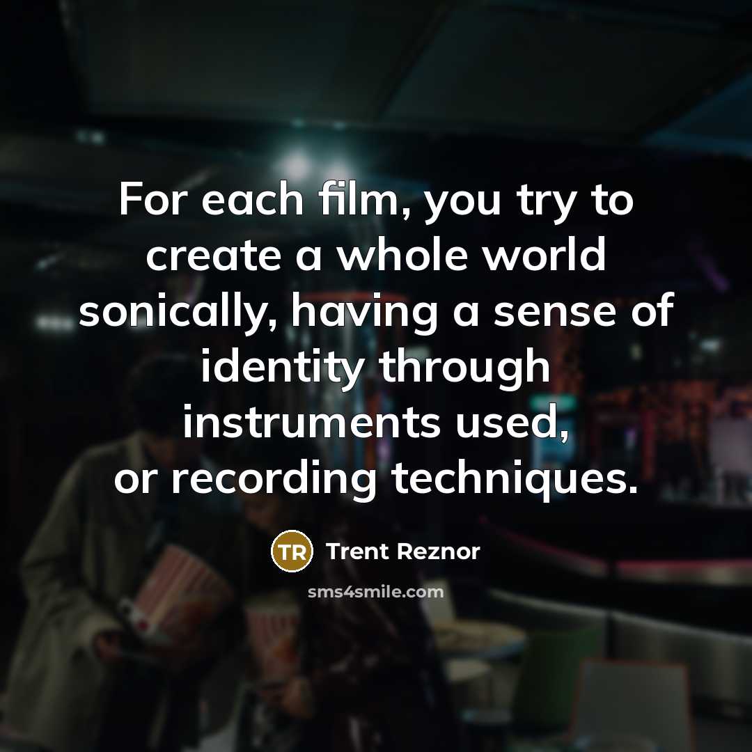 “For each film, you try to create a whole world…” quote by Trent Reznor