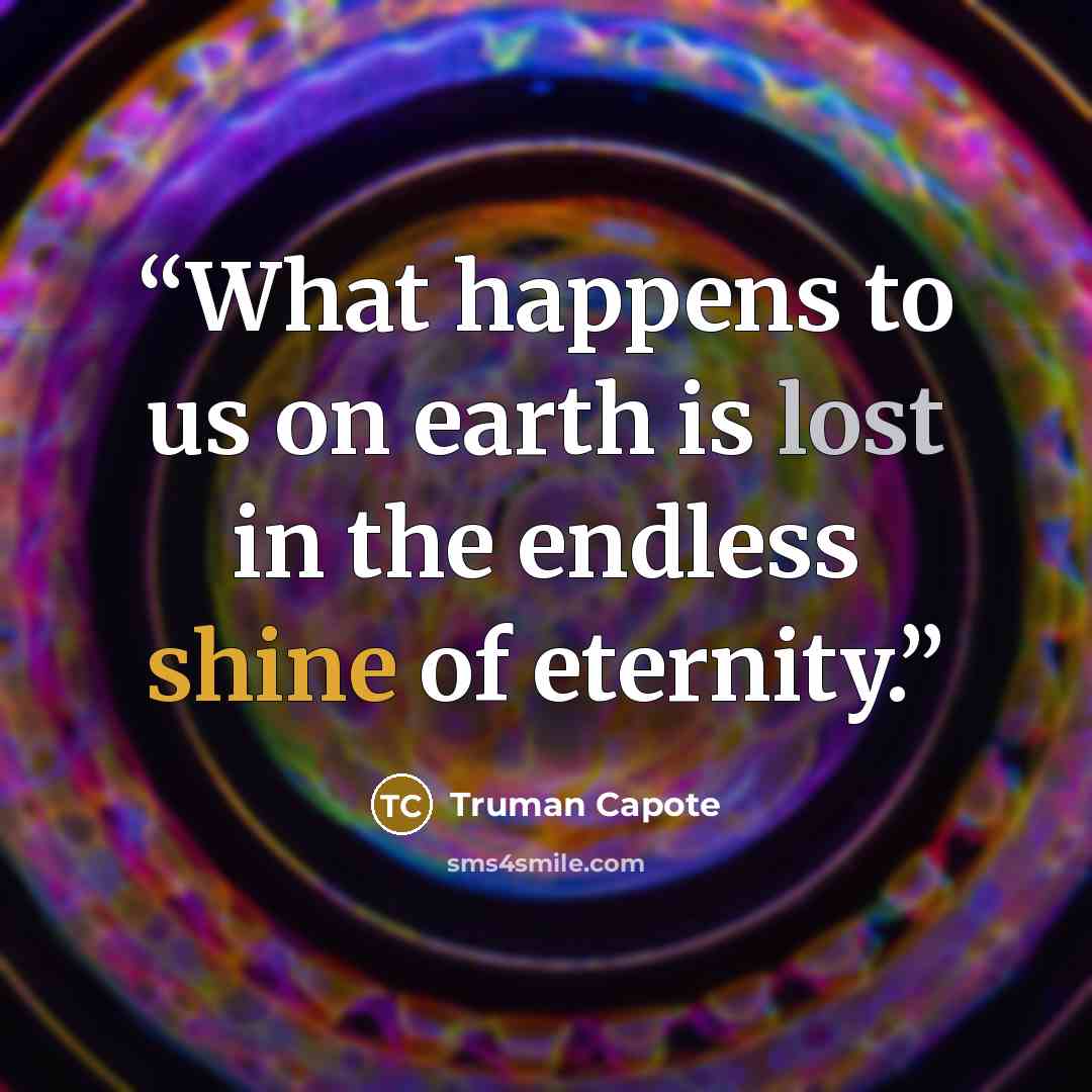 “What happens to us on earth is lost in the endless shine of eternity.” quote by Truman Capote