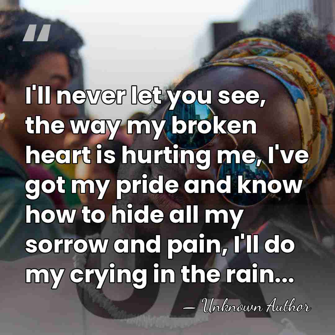 I'll never let you see, the way my broken heart is hurting&hellip; - Unknown Author
