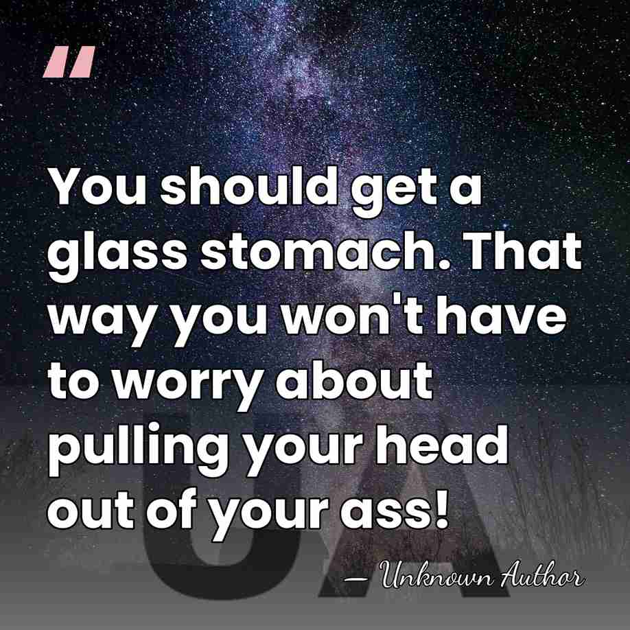 You should get a glass stomach. That way you won't have to&hellip; - Unknown Author